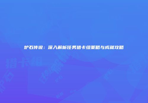 炉石传说：深入解析任务猎卡组策略与成就攻略