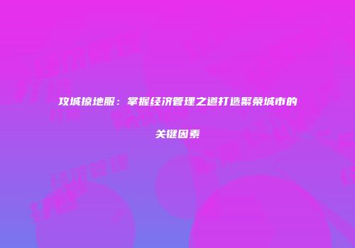 攻城掠地服:掌握经济管理之道打造繁荣城市的关键因素