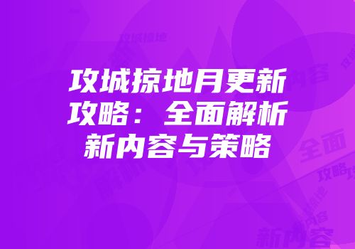 攻城掠地月更新攻略：全面解析新内容与策略