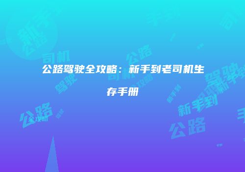 公路驾驶全攻略：新手到老司机生存手册