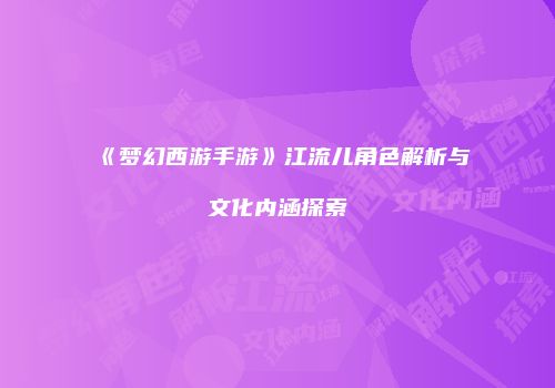 《梦幻西游手游》江流儿角色解析与文化内涵探索