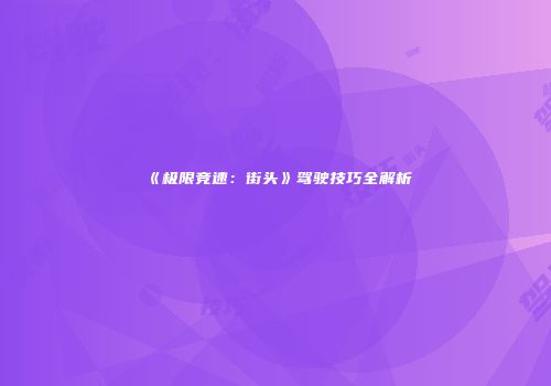 《极限竞速：街头》驾驶技巧全解析