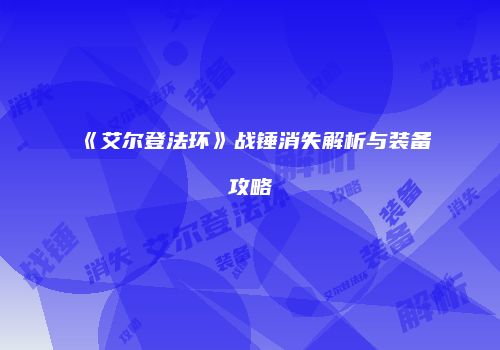 《艾尔登法环》战锤消失解析与装备攻略