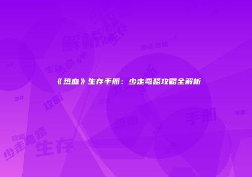 《热血》生存手册：少走弯路攻略全解析