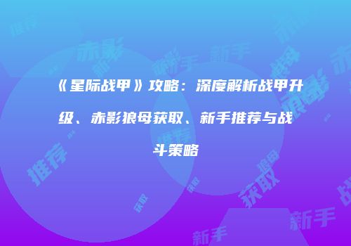 《星际战甲》攻略：深度解析战甲升级、赤影狼母获取、新手推荐与战斗策略