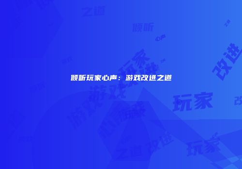 倾听玩家心声：游戏改进之道