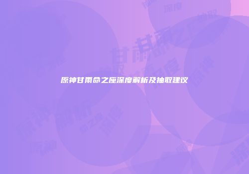 原神甘雨命之座深度解析及抽取建议