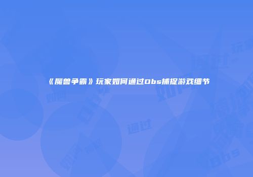 《魔兽争霸》玩家如何通过Obs捕捉游戏细节