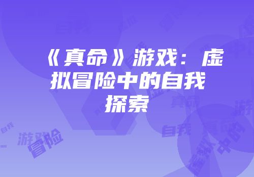 《真命》游戏：虚拟冒险中的自我探索