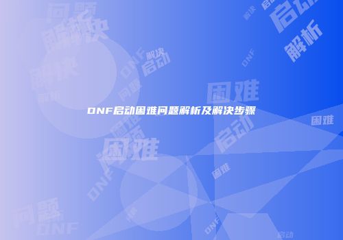 DNF启动困难问题解析及解决步骤