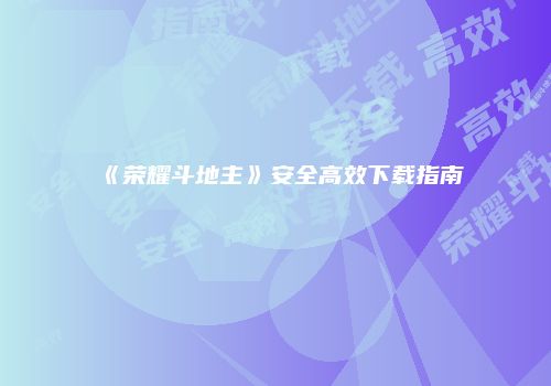 《荣耀斗地主》安全高效下载指南