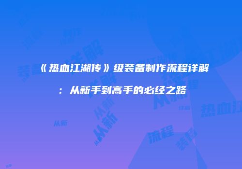 《热血江湖传》级装备制作流程详解:从新手到高手的必经之路