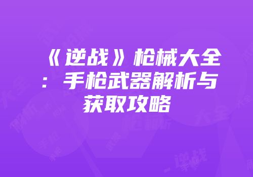 《逆战》枪械大全：手枪武器解析与获取攻略