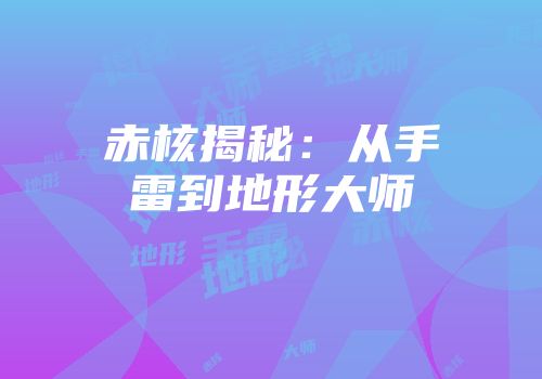 赤核揭秘：从手雷到地形大师