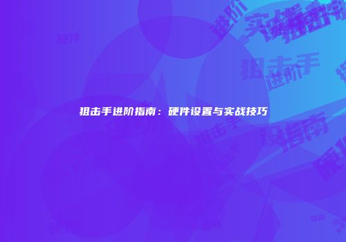 狙击手进阶指南：硬件设置与实战技巧