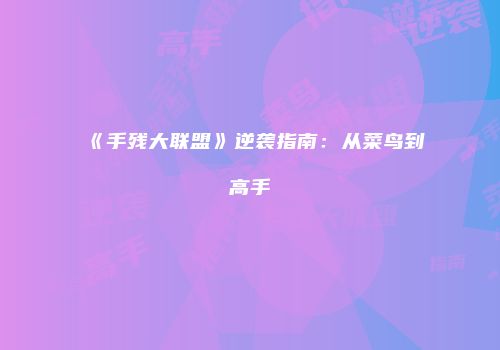 《手残大联盟》逆袭指南：从菜鸟到高手