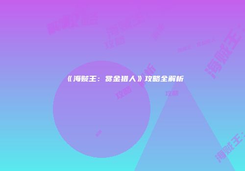 《海贼王：赏金猎人》攻略全解析