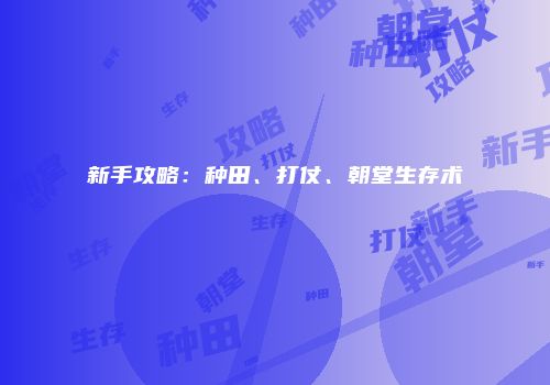 新手攻略：种田、打仗、朝堂生存术
