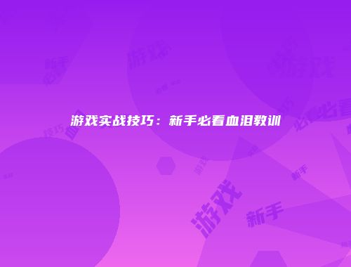 游戏实战技巧：新手必看血泪教训