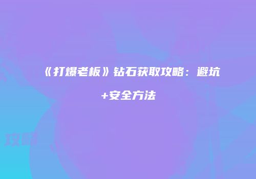 《打爆老板》钻石获取攻略：避坑+安全方法