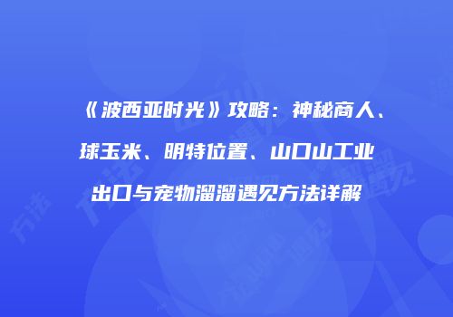 《波西亚时光》攻略：神秘商人、球玉米、明特位置、山口山工业出口与宠物溜溜遇见方法详解