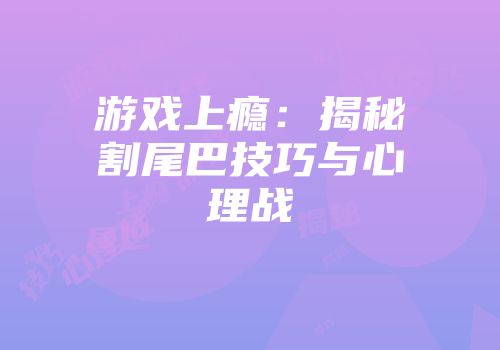 游戏上瘾：揭秘割尾巴技巧与心理战
