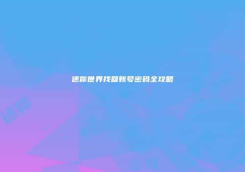迷你世界找回账号密码全攻略