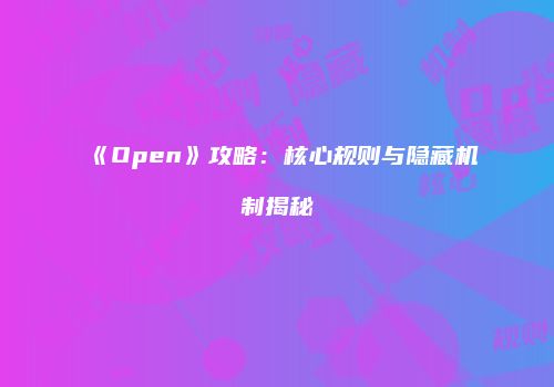 《Open》攻略：核心规则与隐藏机制揭秘