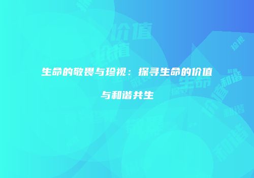 生命的敬畏与珍视：探寻生命的价值与和谐共生