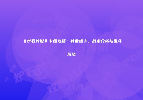 《炉石传说》卡组攻略：特色橙卡、战术分析与乱斗玩法
