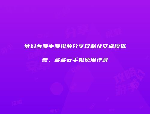 梦幻西游手游视频分享攻略及安卓模拟器、多多云手机使用详解