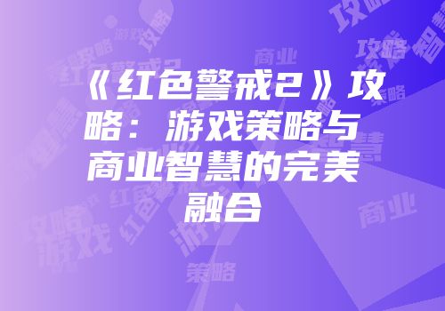 《红色警戒2》攻略：游戏策略与商业智慧的完美融合