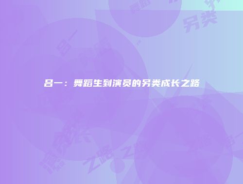 吕一：舞蹈生到演员的另类成长之路
