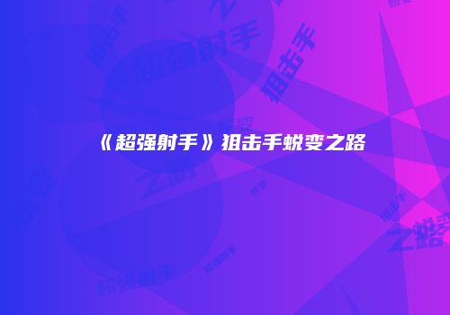 《超强射手》狙击手蜕变之路