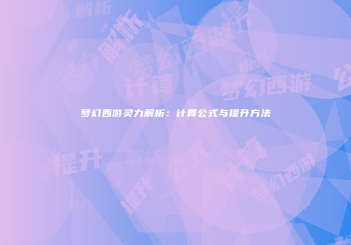 梦幻西游灵力解析：计算公式与提升方法