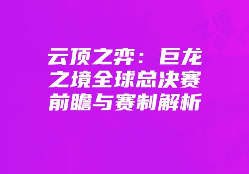 云顶之弈：巨龙之境全球总决赛前瞻与赛制解析