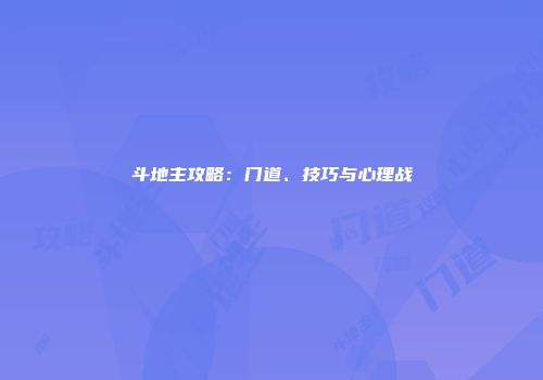 斗地主攻略：门道、技巧与心理战