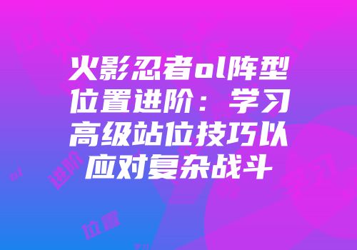 火影忍者ol阵型位置进阶：学习高级站位技巧以应对复杂战斗