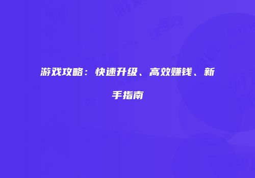 游戏攻略：快速升级、高效赚钱、新手指南