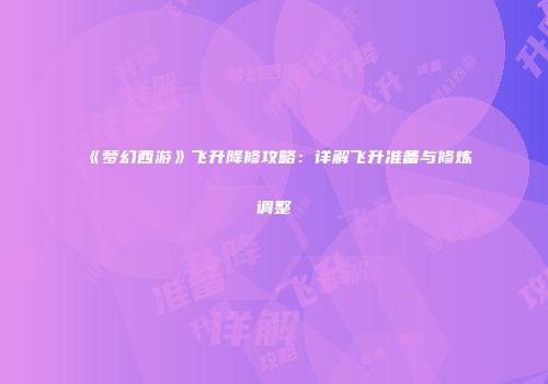《梦幻西游》飞升降修攻略：详解飞升准备与修炼调整