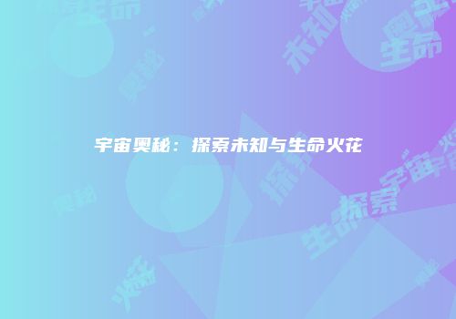 宇宙奥秘：探索未知与生命火花
