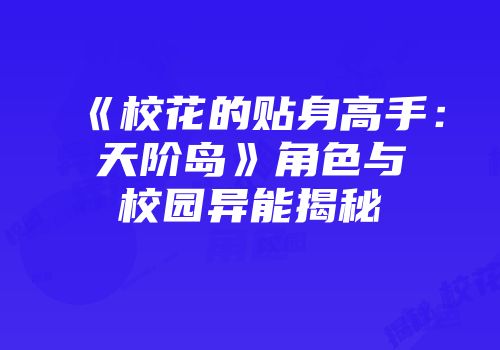 《校花的贴身高手：天阶岛》角色与校园异能揭秘