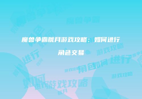 魔兽争霸胧月游戏攻略：如何进行角色交易