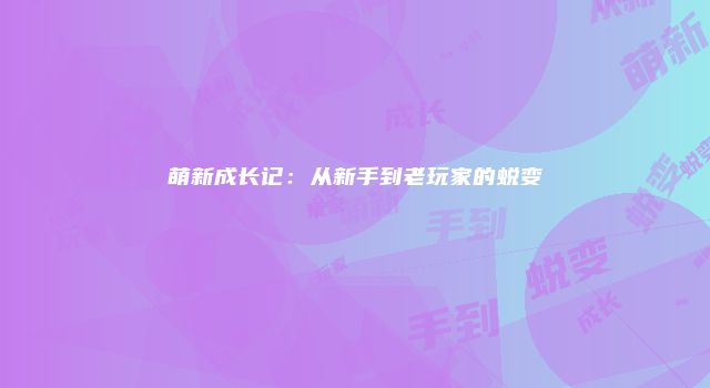 萌新成长记：从新手到老玩家的蜕变