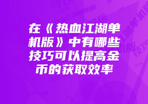 在《热血江湖单机版》中有哪些技巧可以提高金币的获取效率