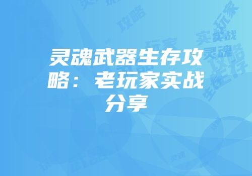 灵魂武器生存攻略：老玩家实战分享