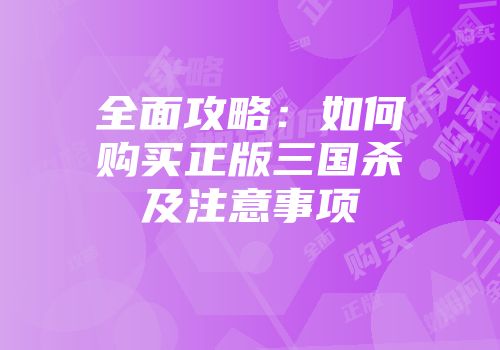 全面攻略：如何购买正版三国杀及注意事项