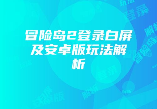 冒险岛2登录白屏及安卓版玩法解析