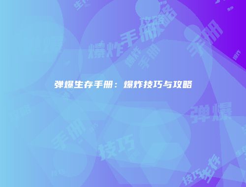 弹爆生存手册：爆炸技巧与攻略