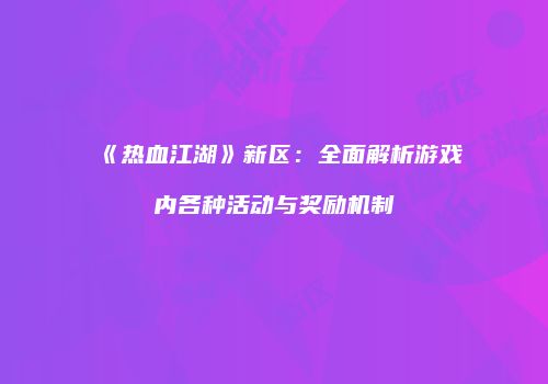 《热血江湖》新区：全面解析游戏内各种活动与奖励机制